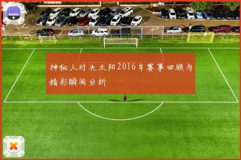 神秘人对决太阳2016年赛事回顾与精彩瞬间分析