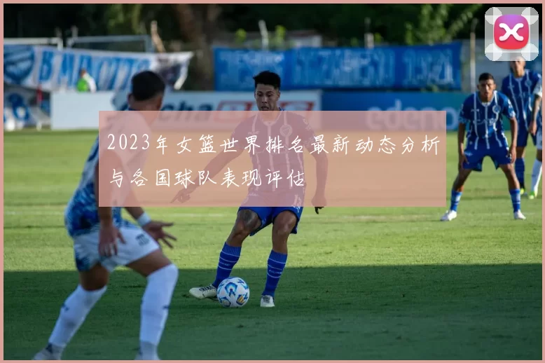 2023年女篮世界排名最新动态分析与各国球队表现评估