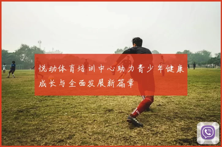 悦动体育培训中心助力青少年健康成长与全面发展新篇章