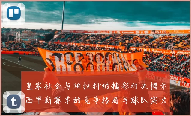 皇家社会与珀拉科的精彩对决揭示西甲新赛季的竞争格局与球队实力分析