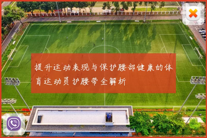提升运动表现与保护腰部健康的体育运动员护腰带全解析