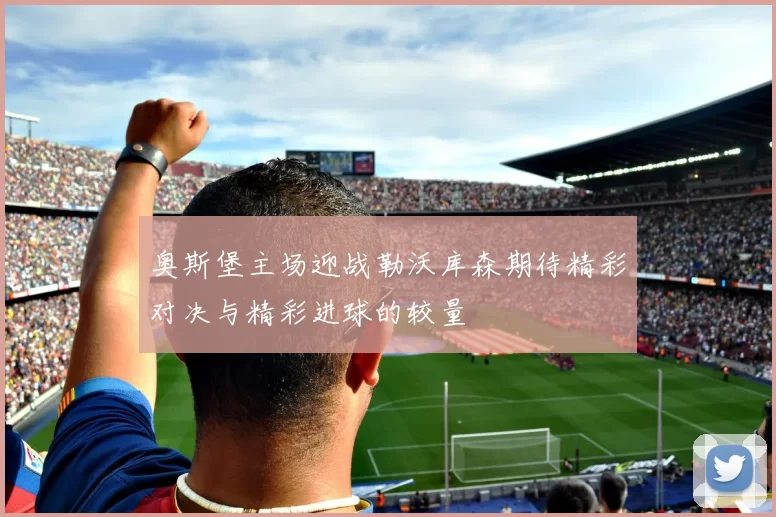 奥斯堡主场迎战勒沃库森期待精彩对决与精彩进球的较量